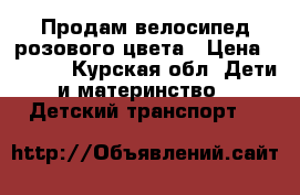 Продам велосипед розового цвета › Цена ­ 3 500 - Курская обл. Дети и материнство » Детский транспорт   